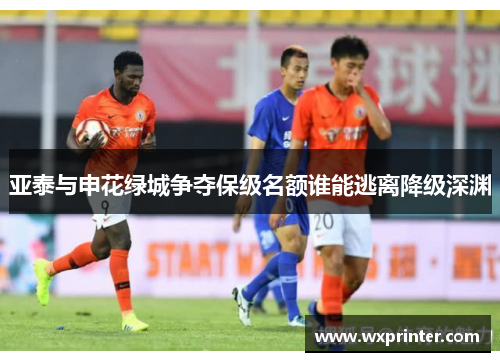 亚泰与申花绿城争夺保级名额谁能逃离降级深渊