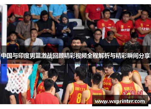 中国与印度男篮激战回顾精彩视频全程解析与精彩瞬间分享