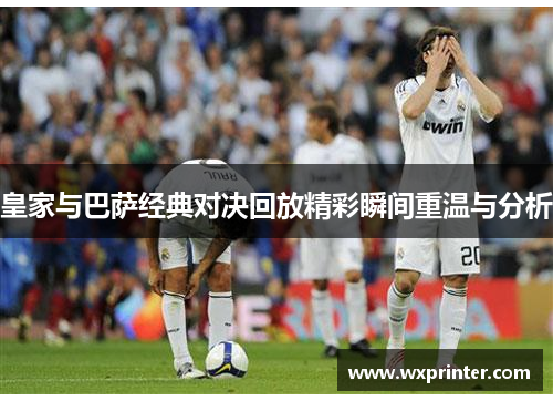 皇家与巴萨经典对决回放精彩瞬间重温与分析