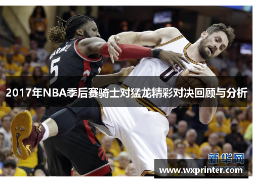 2017年NBA季后赛骑士对猛龙精彩对决回顾与分析