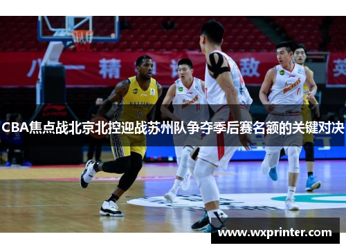 CBA焦点战北京北控迎战苏州队争夺季后赛名额的关键对决