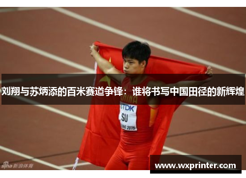 刘翔与苏炳添的百米赛道争锋：谁将书写中国田径的新辉煌